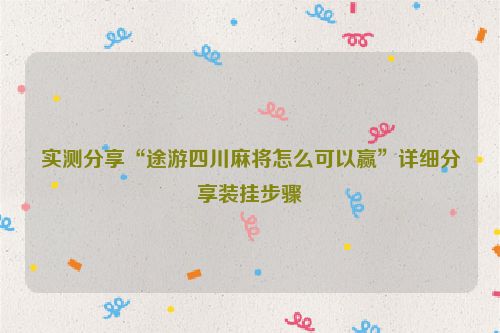 实测分享“途游四川麻将怎么可以赢”详细分享装挂步骤