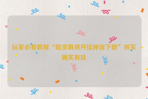 玩家必看教程“哈灵麻将开挂神器下载”其实确实有挂
