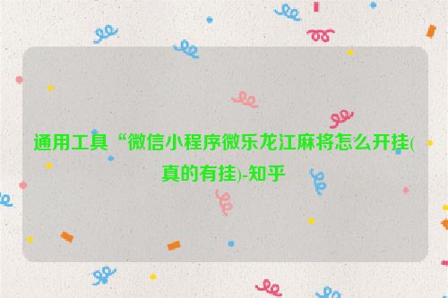 通用工具“微信小程序微乐龙江麻将怎么开挂(真的有挂)-知乎
