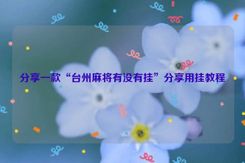 分享一款“台州麻将有没有挂”分享用挂教程