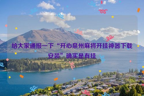 给大家通报一下“开心泉州麻将开挂神器下载安装”确实是有挂