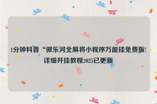 1分钟科普“微乐河北麻将小程序万能挂免费版!详细开挂教程2025已更新