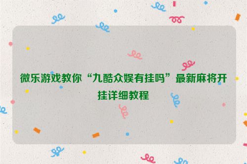 微乐游戏教你“九酷众娱有挂吗”最新麻将开挂详细教程