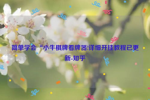 简单学会“小牛棋牌看牌器!详细开挂教程已更新-知乎