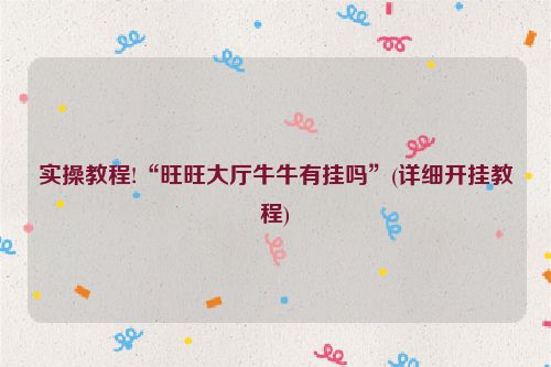 实操教程!“旺旺大厅牛牛有挂吗”(详细开挂教程)