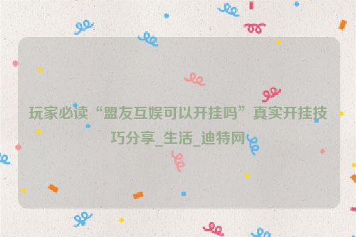 玩家必读“盟友互娱可以开挂吗”真实开挂技巧分享_生活_迪特网