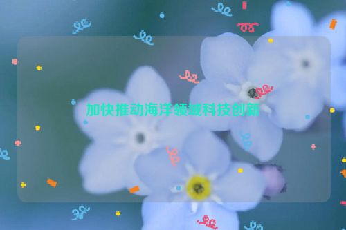 加快推动海洋领域科技创新