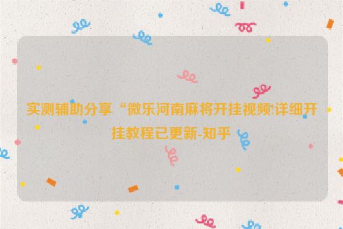 实测辅助分享“微乐河南麻将开挂视频!详细开挂教程已更新-知乎