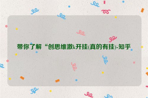 带你了解“创思维激k开挂(真的有挂)-知乎