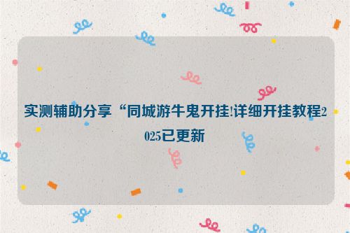 实测辅助分享“同城游牛鬼开挂!详细开挂教程2025已更新