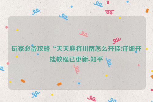 玩家必备攻略“天天麻将川南怎么开挂!详细开挂教程已更新-知乎