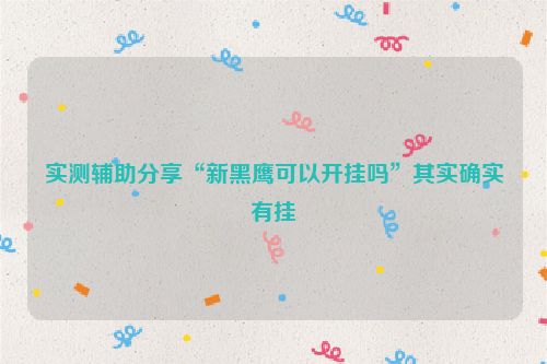 实测辅助分享“新黑鹰可以开挂吗”其实确实有挂