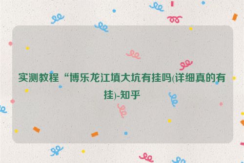 实测教程“博乐龙江填大坑有挂吗(详细真的有挂)-知乎