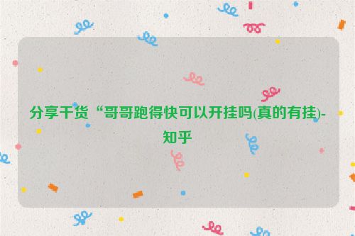 分享干货“哥哥跑得快可以开挂吗(真的有挂)-知乎