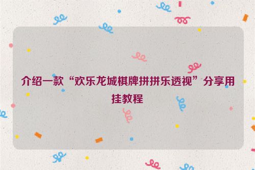 介绍一款“欢乐龙城棋牌拼拼乐透视”分享用挂教程
