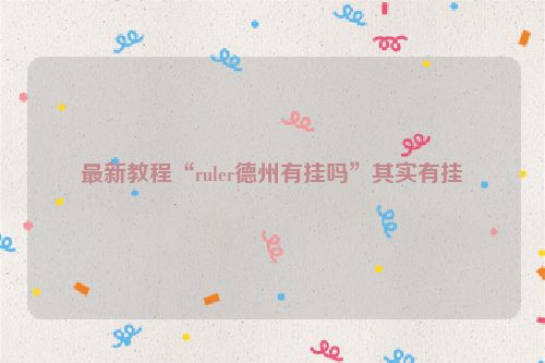 最新教程“ruler德州有挂吗”其实有挂