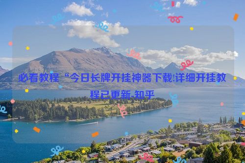 必看教程“今日长牌开挂神器下载!详细开挂教程已更新-知乎