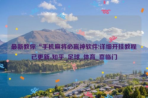 最新教你“手机麻将必赢神软件!详细开挂教程已更新-知乎_足球_体育_喜临门