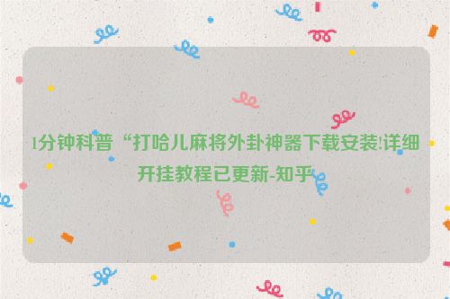 1分钟科普“打哈儿麻将外卦神器下载安装!详细开挂教程已更新-知乎