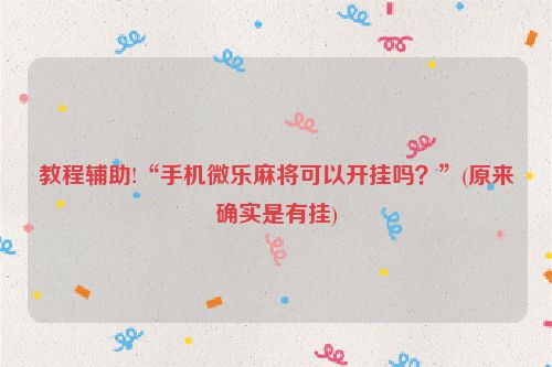 教程辅助!“手机微乐麻将可以开挂吗？”(原来确实是有挂)