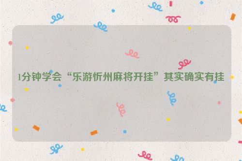1分钟学会“乐游忻州麻将开挂”其实确实有挂
