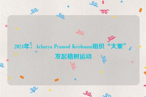 2024年：Acharya Pramod Krishnam组织“大乘”，发起植树运动