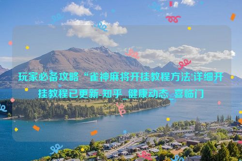 玩家必备攻略“雀神麻将开挂教程方法!详细开挂教程已更新-知乎_健康动态_喜临门