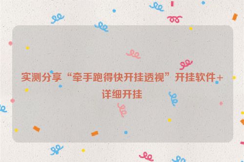 实测分享“牵手跑得快开挂透视”开挂软件+详细开挂