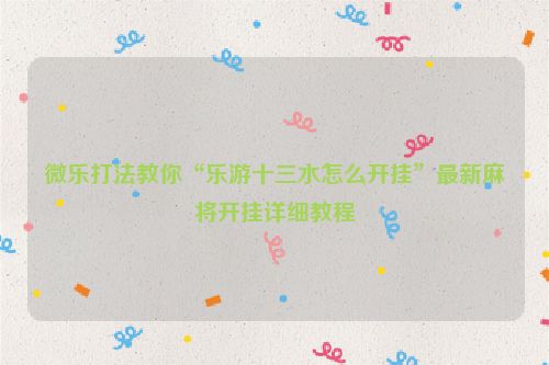 微乐打法教你“乐游十三水怎么开挂”最新麻将开挂详细教程