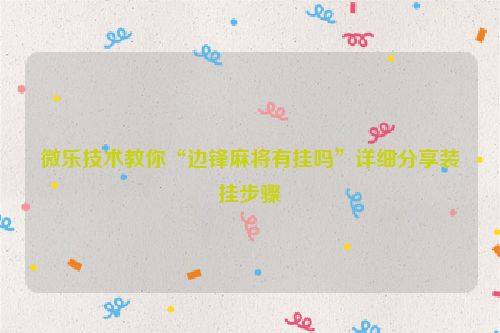 微乐技术教你“边锋麻将有挂吗”详细分享装挂步骤