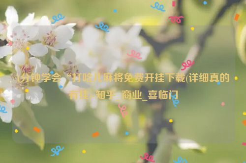 1分钟学会“打哈儿麻将免费开挂下载(详细真的有挂)-知乎_商业_喜临门