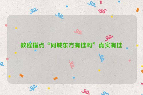 教程指点“同城东方有挂吗”真实有挂