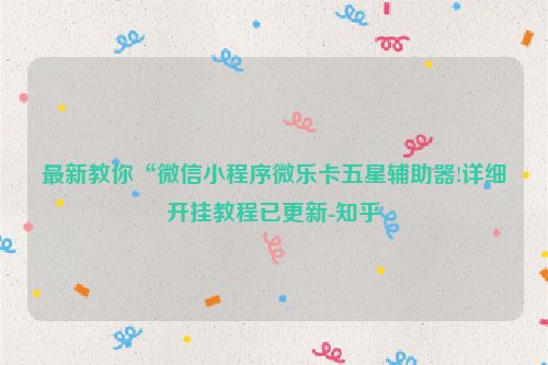 最新教你“微信小程序微乐卡五星辅助器!详细开挂教程已更新-知乎
