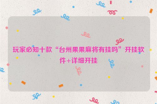 玩家必知十款“台州果果麻将有挂吗”开挂软件+详细开挂