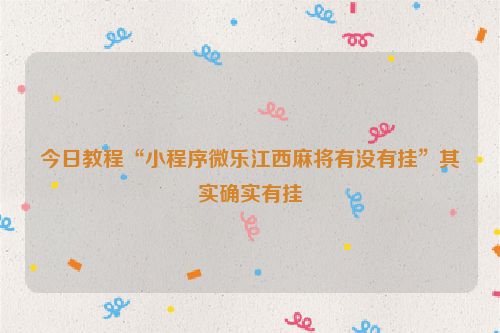 今日教程“小程序微乐江西麻将有没有挂”其实确实有挂
