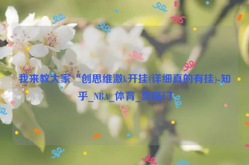 我来教大家“创思维激k开挂(详细真的有挂)-知乎_NBA_体育_喜临门