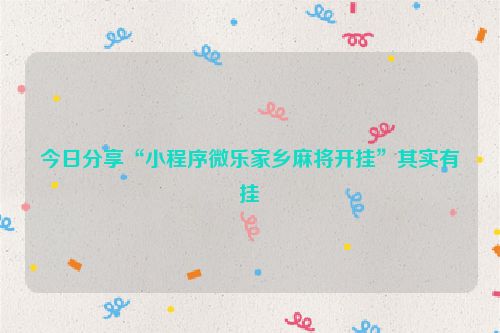 今日分享“小程序微乐家乡麻将开挂”其实有挂