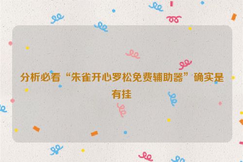 分析必看“朱雀开心罗松免费辅助器”确实是有挂