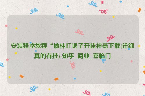 安装程序教程“榆林打锅子开挂神器下载(详细真的有挂)-知乎_商业_喜临门
