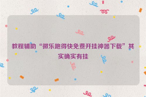 教程辅助“微乐跑得快免费开挂神器下载”其实确实有挂