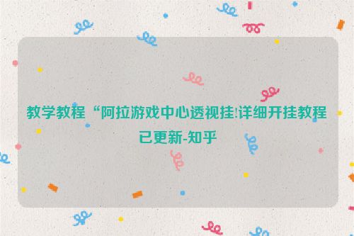 教学教程“阿拉游戏中心透视挂!详细开挂教程已更新-知乎