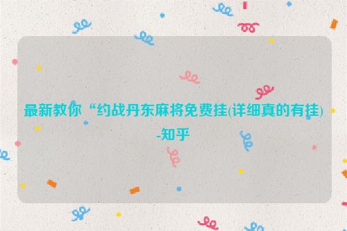 最新教你“约战丹东麻将免费挂(详细真的有挂)-知乎