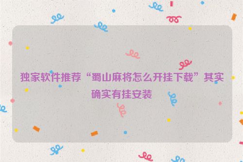 独家软件推荐“蜀山麻将怎么开挂下载”其实确实有挂安装