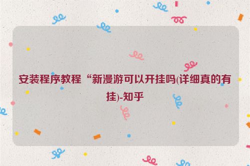 安装程序教程“新漫游可以开挂吗(详细真的有挂)-知乎