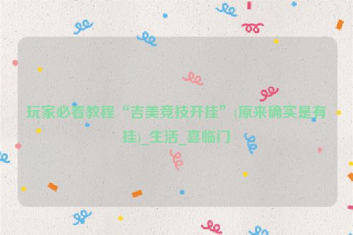 玩家必看教程“吉美竞技开挂”(原来确实是有挂)_生活_喜临门