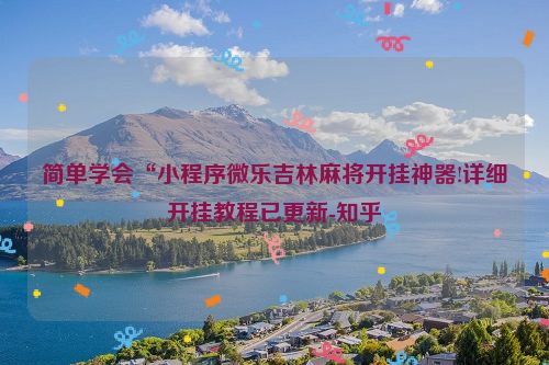 简单学会“小程序微乐吉林麻将开挂神器!详细开挂教程已更新-知乎