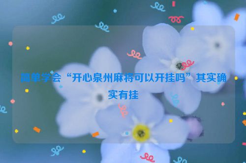 简单学会“开心泉州麻将可以开挂吗”其实确实有挂