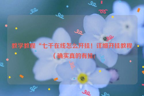 教学教程“七千在线怎么开挂！详细开挂教程（确实真的有挂)