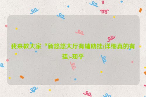 我来教大家“新悠悠大厅有辅助挂(详细真的有挂)-知乎