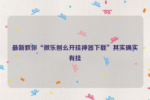 最新教你“微乐刨幺开挂神器下载”其实确实有挂